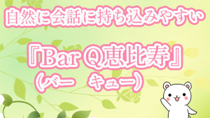自然に会話に持ち込みやすい『Bar Q（バー　キュー）恵比寿』
